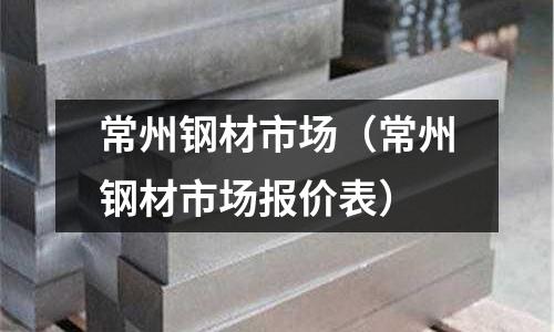 常州鋼材市場(常州鋼材市場報價表)
