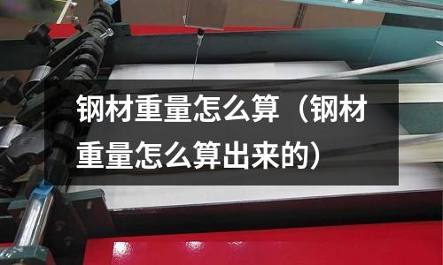 鋼材重量怎么算（鋼材重量怎么算出來的）
