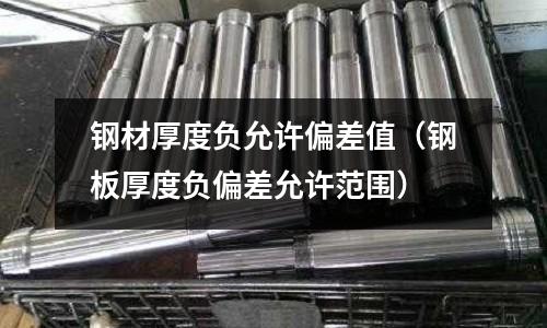 鋼材厚度負允許偏差值(鋼板厚度負偏差允許范圍)