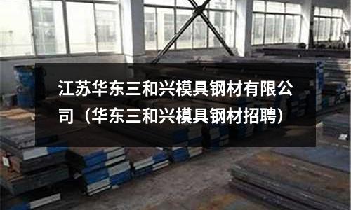 江蘇華東三和興模具鋼材有限公司（華東三和興模具鋼材招聘）