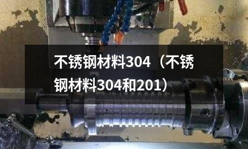 不銹鋼材料304(不銹鋼材料304和201)