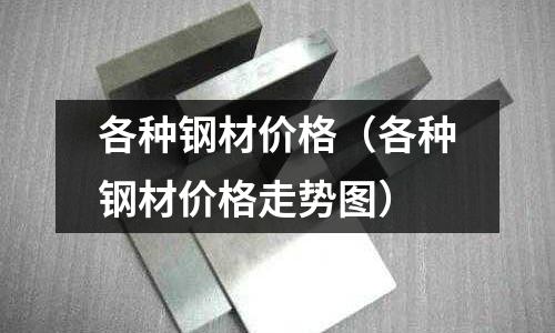 各種鋼材價格（各種鋼材價格走勢圖）