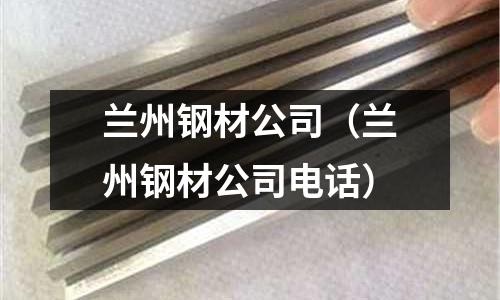 蘭州鋼材公司（蘭州鋼材公司電話）