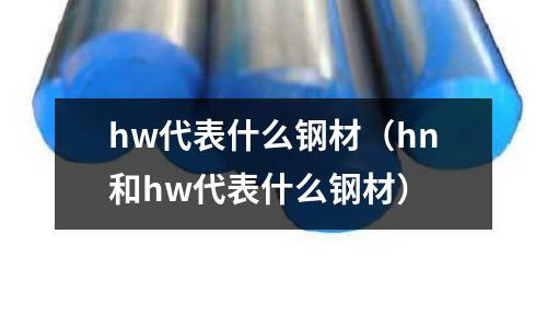 hw代表什么鋼材（hn和hw代表什么鋼材）