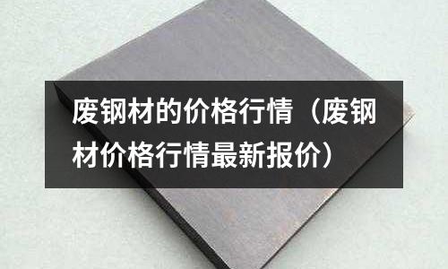 廢鋼材的價格行情（廢鋼材價格行情最新報價）