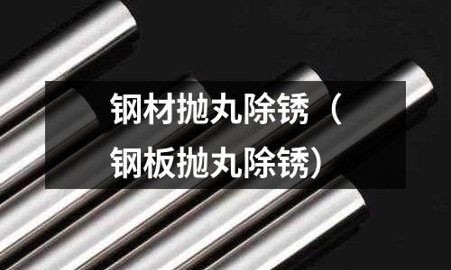 鋼材拋丸除銹（鋼板拋丸除銹）