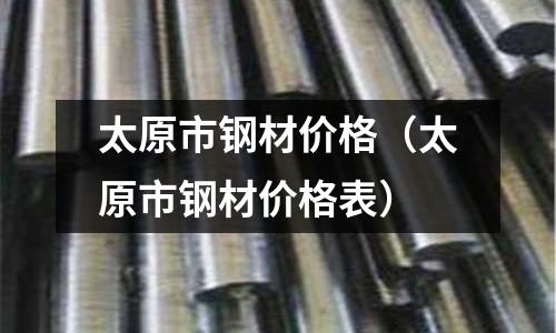 太原市鋼材價格（太原市鋼材價格表）