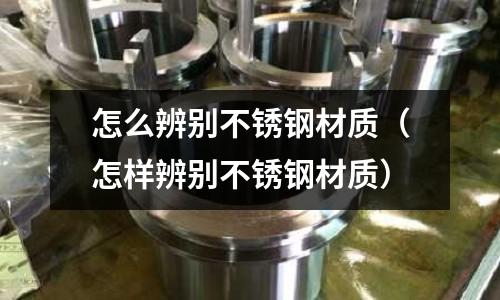 怎么辨別不銹鋼材質（怎樣辨別不銹鋼材質）