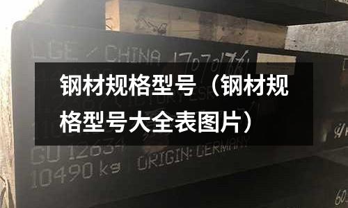 鋼材規(guī)格型號(hào)(鋼材規(guī)格型號(hào)大全表圖片)