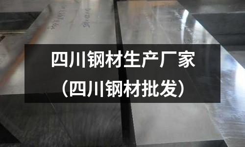 四川鋼材生產(chǎn)廠家（四川鋼材批發(fā)）
