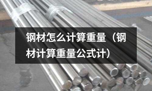鋼材怎么計(jì)算重量（鋼材計(jì)算重量公式計(jì)）