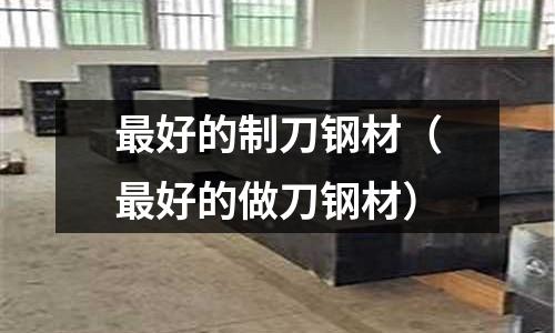 最好的制刀鋼材（最好的做刀鋼材）