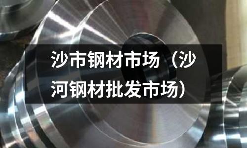 沙市鋼材市場(沙河鋼材批發市場)