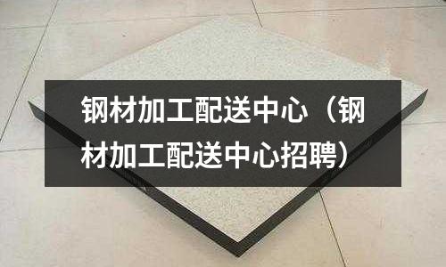 鋼材加工配送中心（鋼材加工配送中心招聘）