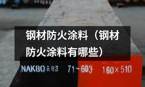 鋼材防火涂料(鋼材防火涂料有哪些)