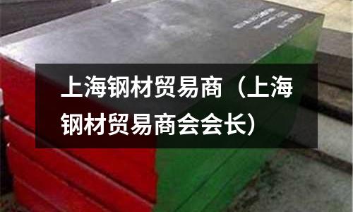 上海鋼材貿易商(上海鋼材貿易商會會長)