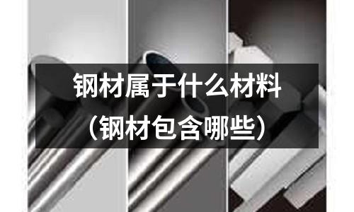鋼材屬于什么材料（鋼材包含哪些）