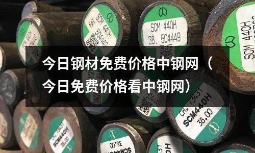 今日鋼材免費價格中鋼網（今日免費價格看中鋼網）