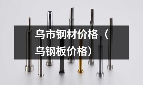 烏市鋼材價格（烏鋼板價格）