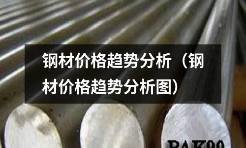 鋼材價格趨勢分析（鋼材價格趨勢分析圖）