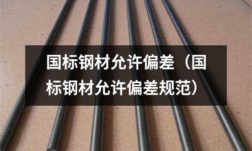 國標鋼材允許偏差（國標鋼材允許偏差規范）