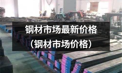鋼材市場最新價格(鋼材市場價格)