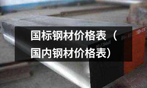 國標鋼材價格表(國內鋼材價格表)