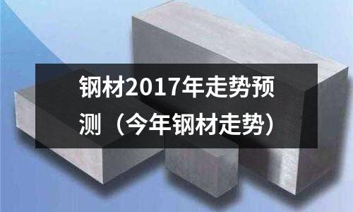 鋼材2017年走勢預測(今年鋼材走勢)
