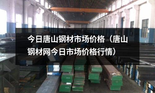 今日唐山鋼材市場價格(唐山鋼材網今日市場價格行情)