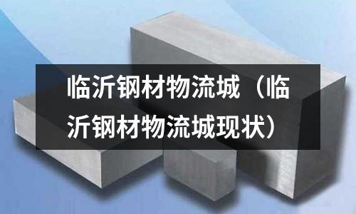 臨沂鋼材物流城（臨沂鋼材物流城現狀）