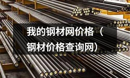 我的鋼材網價格（鋼材價格查詢網）