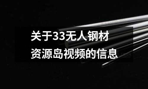 關于33無人鋼材資源島視頻的信息