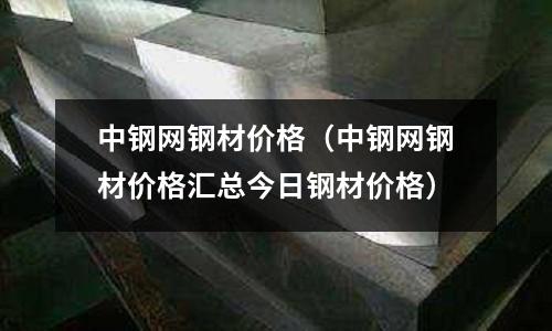 中鋼網鋼材價格（中鋼網鋼材價格匯總今日鋼材價格）