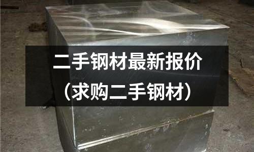 二手鋼材最新報(bào)價（求購二手鋼材）