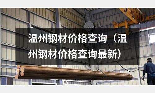溫州鋼材價格查詢（溫州鋼材價格查詢最新）