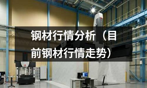 鋼材行情分析（目前鋼材行情走勢）
