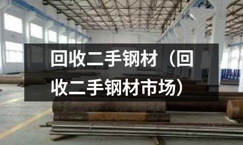 回收二手鋼材（回收二手鋼材市場）