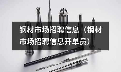 鋼材市場招聘信息（鋼材市場招聘信息開單員）