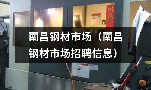 南昌鋼材市場(chǎng)（南昌鋼材市場(chǎng)招聘信息）