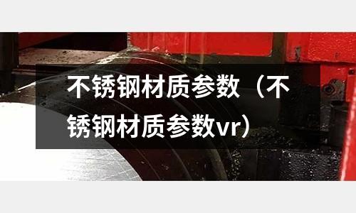 不銹鋼材質參數（不銹鋼材質參數vr）