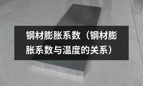 鋼材膨脹系數（鋼材膨脹系數與溫度的關系）