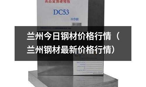 蘭州今日鋼材價格行情（蘭州鋼材最新價格行情）