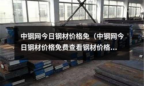 中鋼網今日鋼材價格免（中鋼網今日鋼材價格免費查看鋼材價格藍色預警）