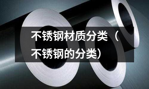 不銹鋼材質(zhì)分類（不銹鋼的分類）
