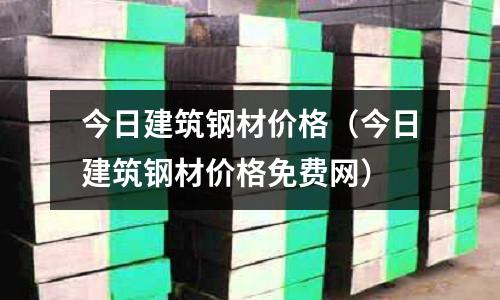 今日建筑鋼材價(jià)格（今日建筑鋼材價(jià)格免費(fèi)網(wǎng)）