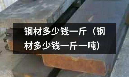 鋼材多少錢一斤（鋼材多少錢一斤一噸）