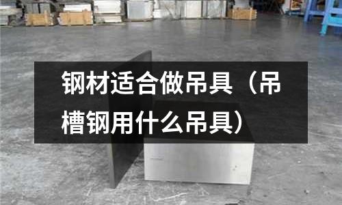 鋼材適合做吊具（吊槽鋼用什么吊具）