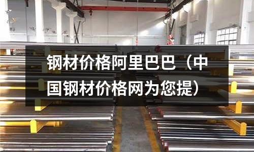 鋼材價格阿里巴巴（中國鋼材價格網為您提）