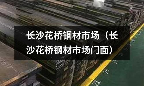 長沙花橋鋼材市場（長沙花橋鋼材市場門面）