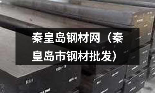 秦皇島鋼材網(wǎng)（秦皇島市鋼材批發(fā)）